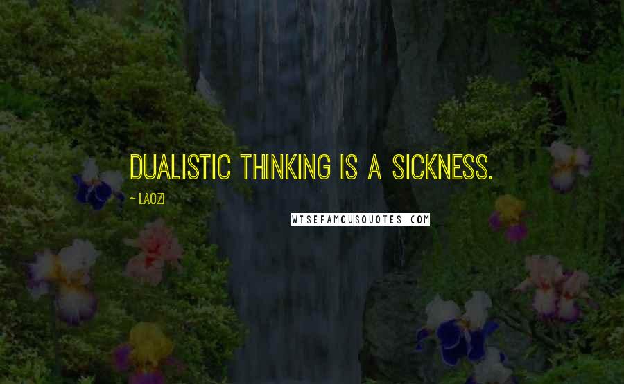 Laozi Quotes: Dualistic thinking is a sickness.
