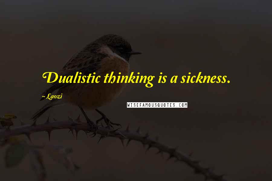 Laozi Quotes: Dualistic thinking is a sickness.