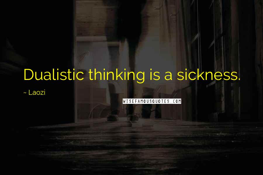 Laozi Quotes: Dualistic thinking is a sickness.