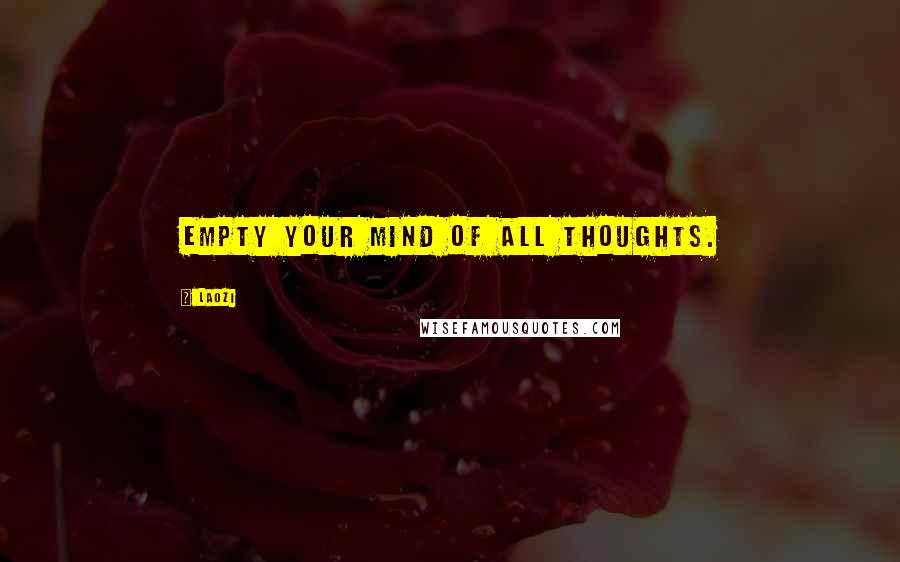 Laozi Quotes: Empty your mind of all thoughts.