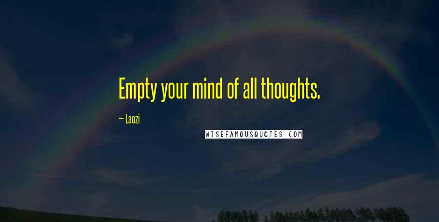 Laozi Quotes: Empty your mind of all thoughts.