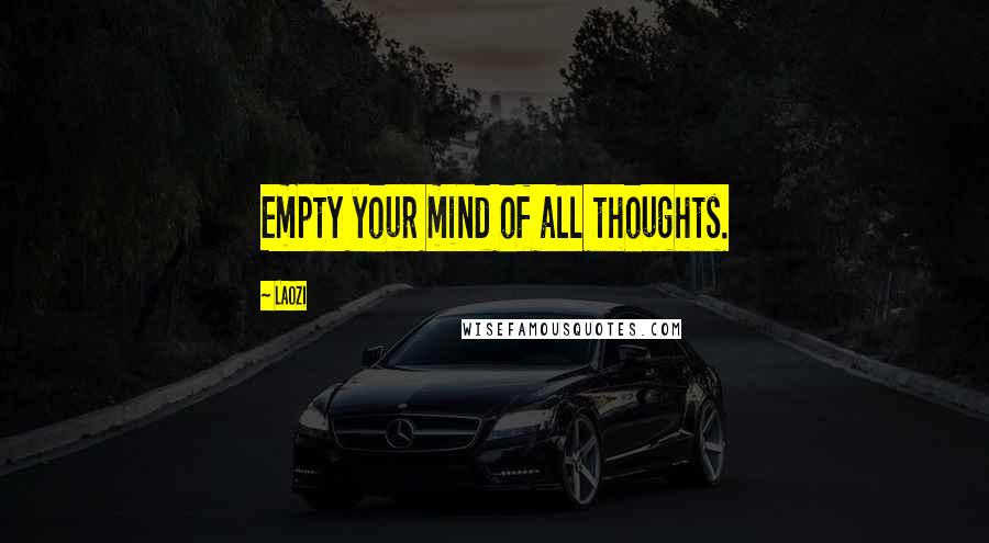 Laozi Quotes: Empty your mind of all thoughts.