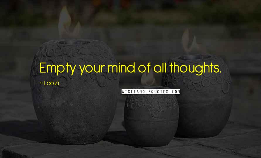 Laozi Quotes: Empty your mind of all thoughts.