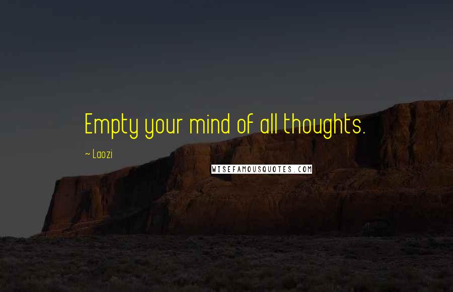 Laozi Quotes: Empty your mind of all thoughts.