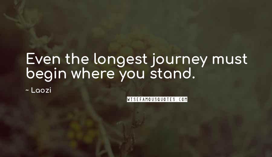 Laozi Quotes: Even the longest journey must begin where you stand.