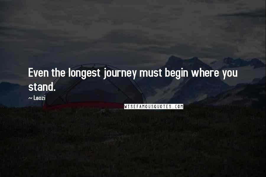 Laozi Quotes: Even the longest journey must begin where you stand.