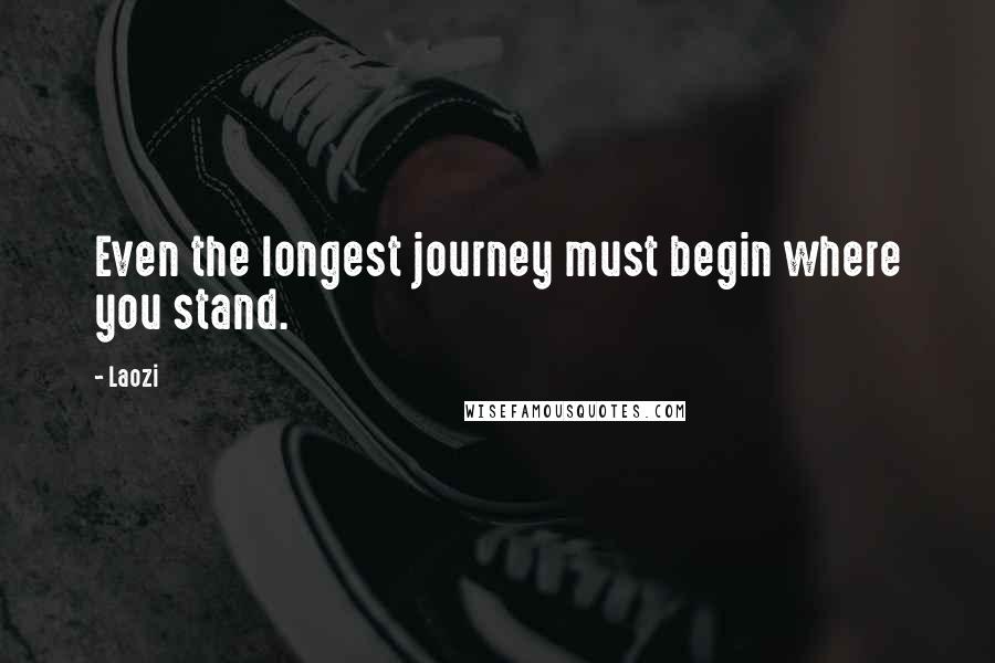 Laozi Quotes: Even the longest journey must begin where you stand.