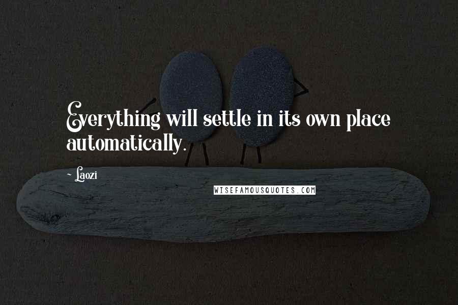 Laozi Quotes: Everything will settle in its own place automatically.