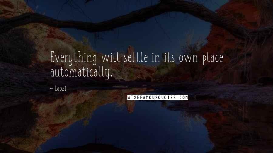 Laozi Quotes: Everything will settle in its own place automatically.