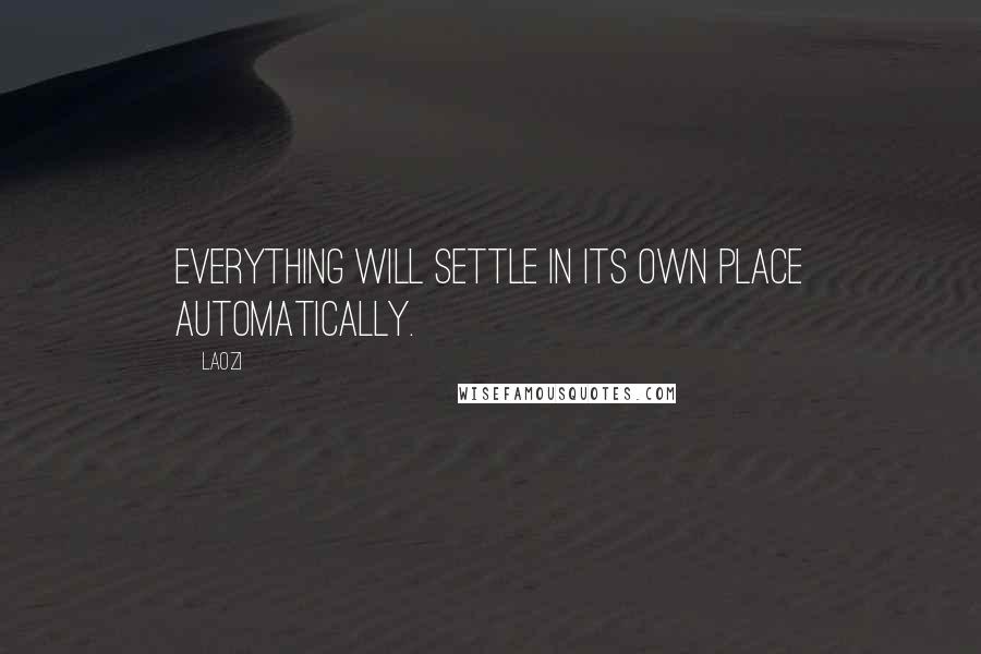 Laozi Quotes: Everything will settle in its own place automatically.