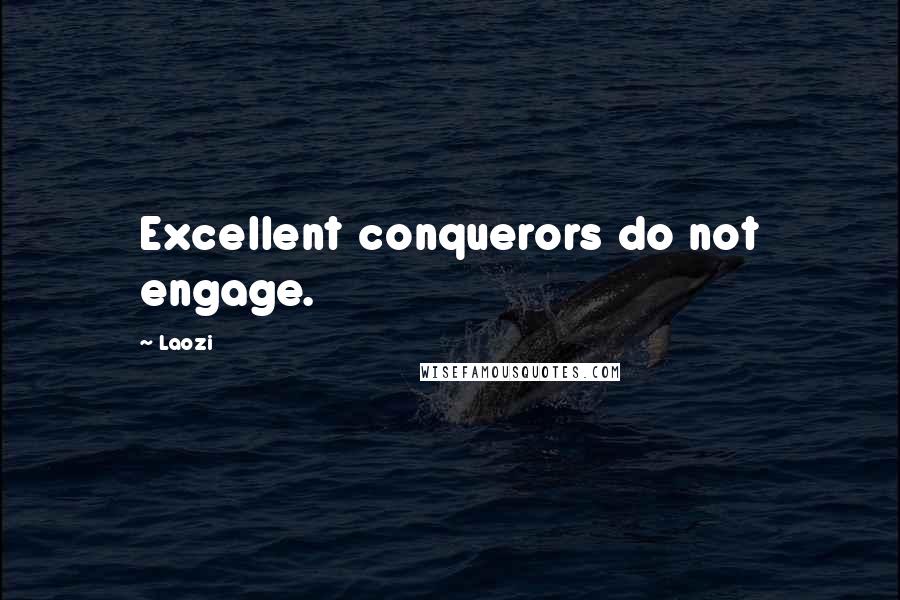 Laozi Quotes: Excellent conquerors do not engage.