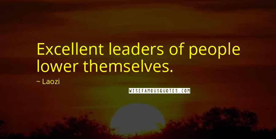 Laozi Quotes: Excellent leaders of people lower themselves.