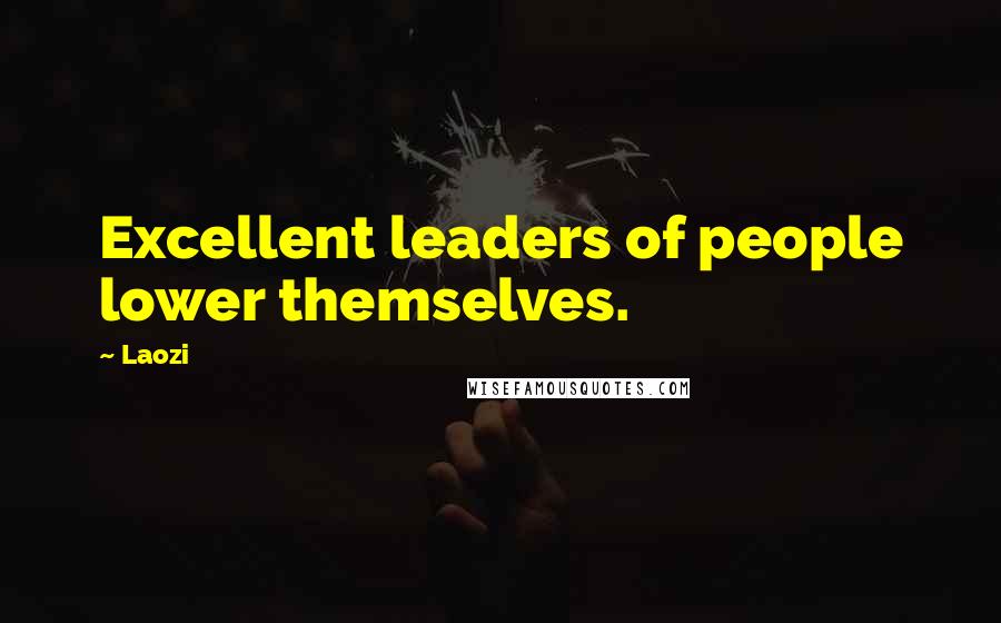 Laozi Quotes: Excellent leaders of people lower themselves.
