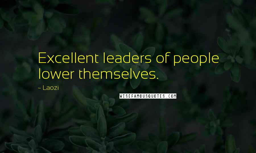 Laozi Quotes: Excellent leaders of people lower themselves.