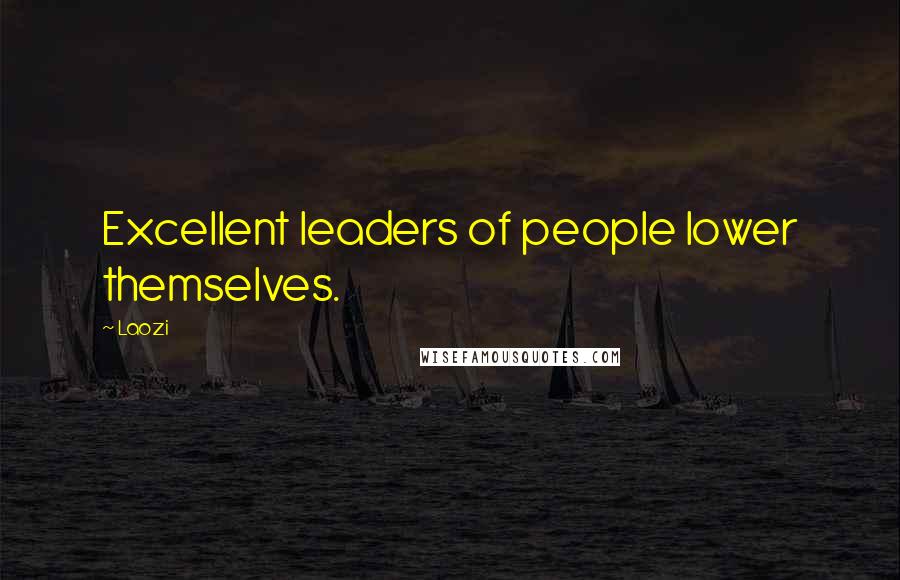 Laozi Quotes: Excellent leaders of people lower themselves.
