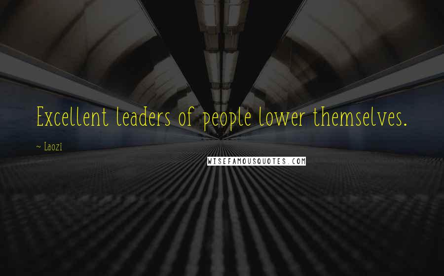 Laozi Quotes: Excellent leaders of people lower themselves.