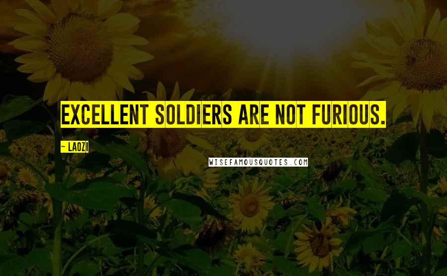 Laozi Quotes: Excellent soldiers are not furious.