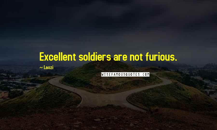 Laozi Quotes: Excellent soldiers are not furious.