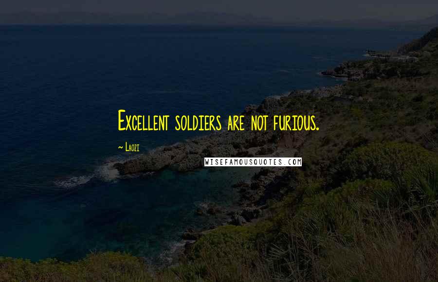 Laozi Quotes: Excellent soldiers are not furious.