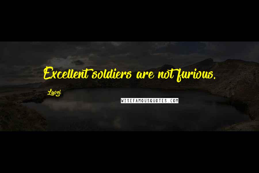 Laozi Quotes: Excellent soldiers are not furious.
