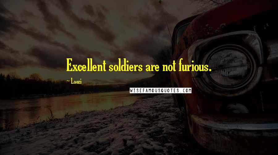 Laozi Quotes: Excellent soldiers are not furious.