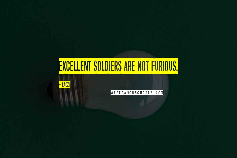 Laozi Quotes: Excellent soldiers are not furious.