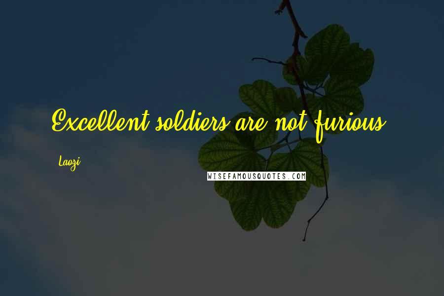 Laozi Quotes: Excellent soldiers are not furious.