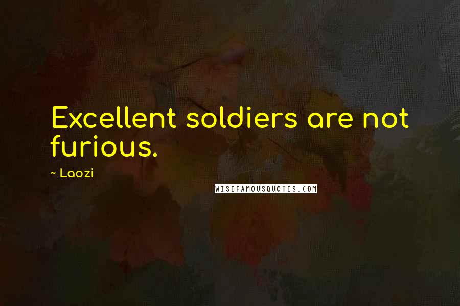 Laozi Quotes: Excellent soldiers are not furious.