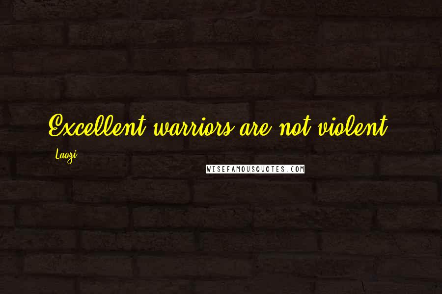 Laozi Quotes: Excellent warriors are not violent.