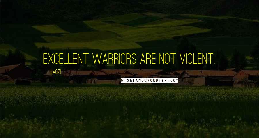 Laozi Quotes: Excellent warriors are not violent.