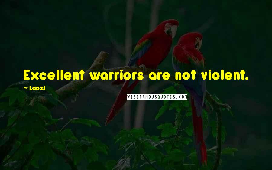 Laozi Quotes: Excellent warriors are not violent.