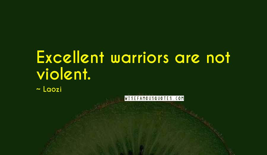 Laozi Quotes: Excellent warriors are not violent.