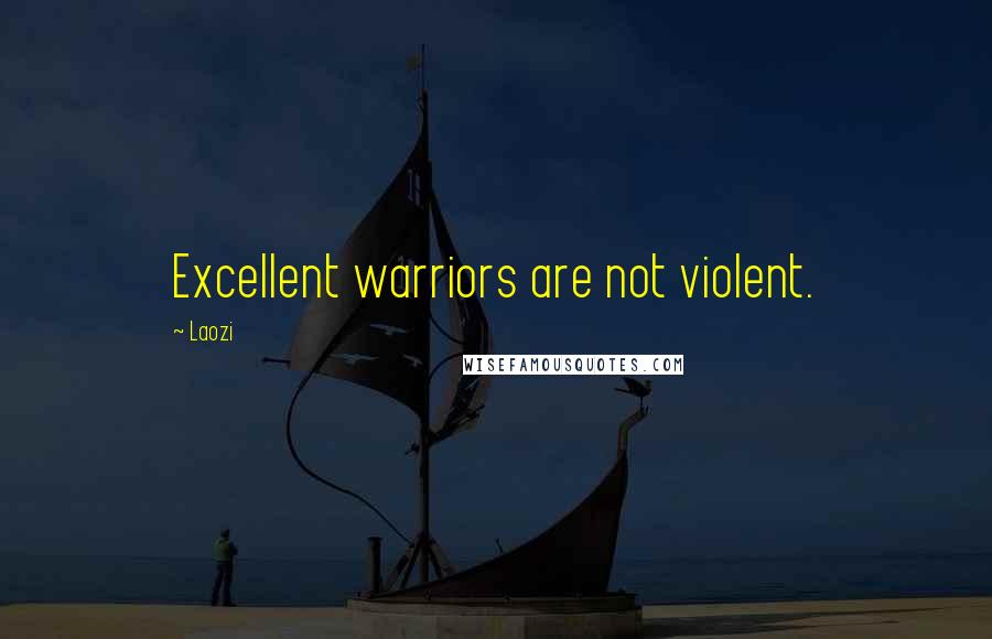 Laozi Quotes: Excellent warriors are not violent.