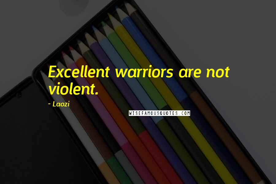 Laozi Quotes: Excellent warriors are not violent.