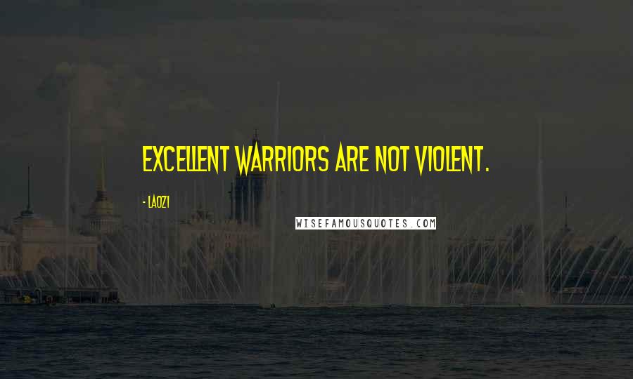 Laozi Quotes: Excellent warriors are not violent.