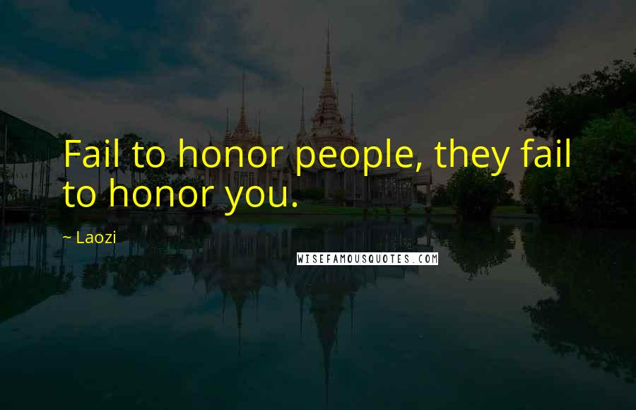 Laozi Quotes: Fail to honor people, they fail to honor you.
