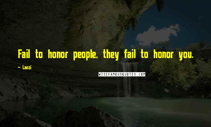 Laozi Quotes: Fail to honor people, they fail to honor you.