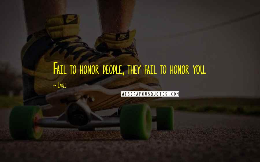 Laozi Quotes: Fail to honor people, they fail to honor you.