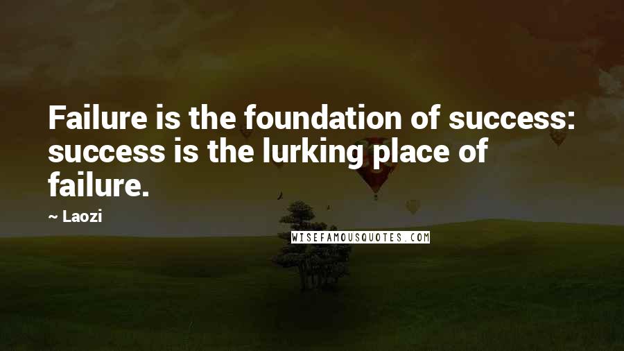 Laozi Quotes: Failure is the foundation of success: success is the lurking place of failure.