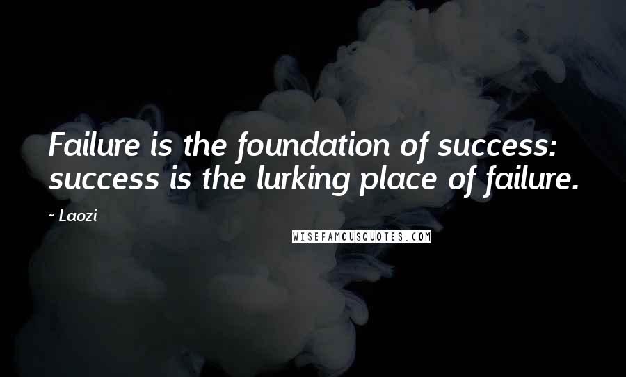 Laozi Quotes: Failure is the foundation of success: success is the lurking place of failure.