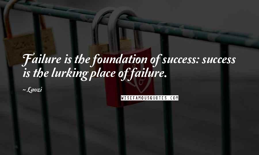 Laozi Quotes: Failure is the foundation of success: success is the lurking place of failure.