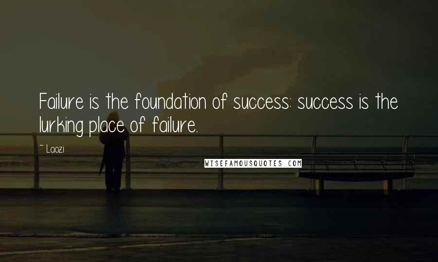 Laozi Quotes: Failure is the foundation of success: success is the lurking place of failure.