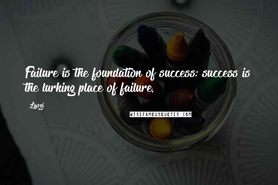 Laozi Quotes: Failure is the foundation of success: success is the lurking place of failure.