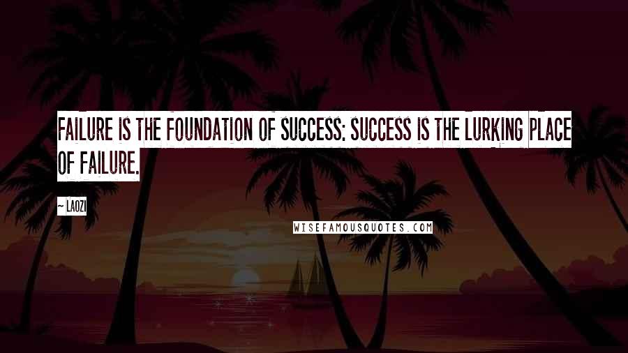 Laozi Quotes: Failure is the foundation of success: success is the lurking place of failure.