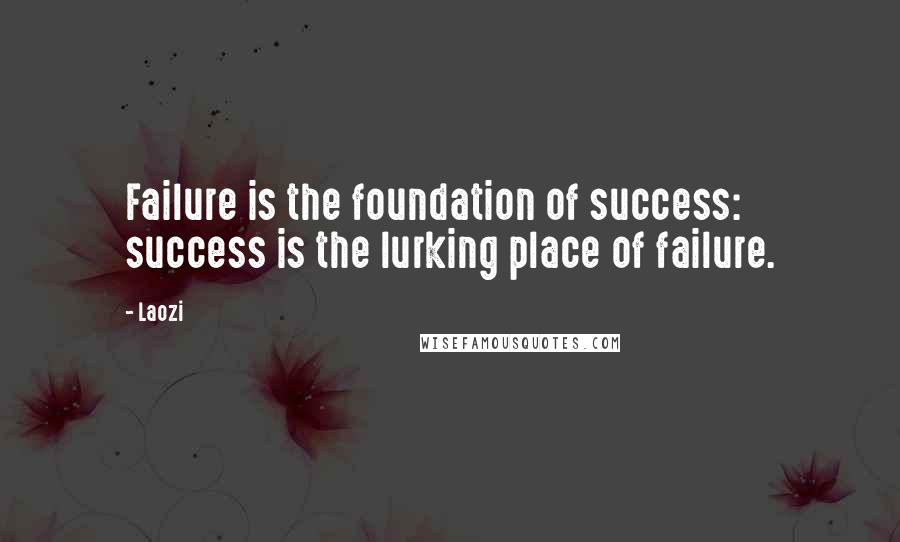 Laozi Quotes: Failure is the foundation of success: success is the lurking place of failure.