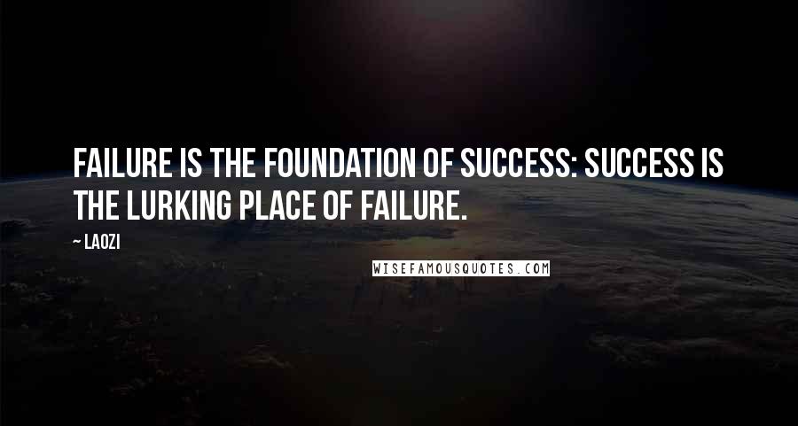 Laozi Quotes: Failure is the foundation of success: success is the lurking place of failure.