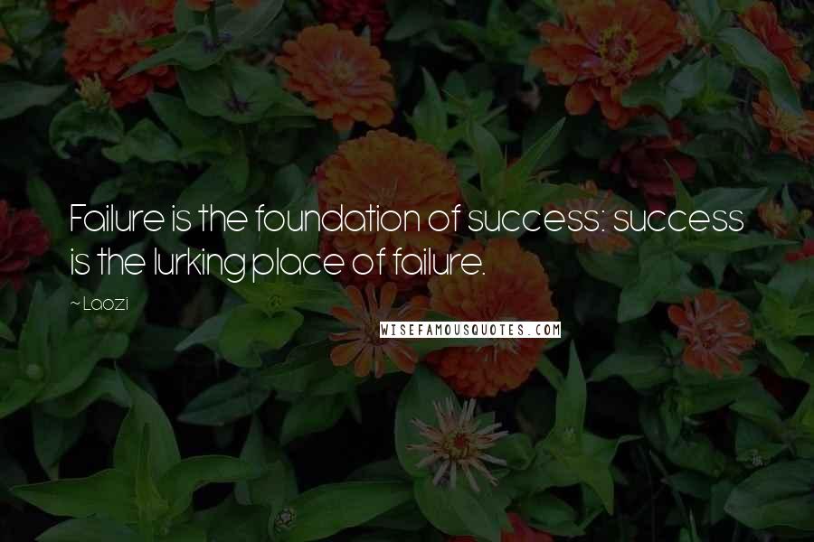 Laozi Quotes: Failure is the foundation of success: success is the lurking place of failure.