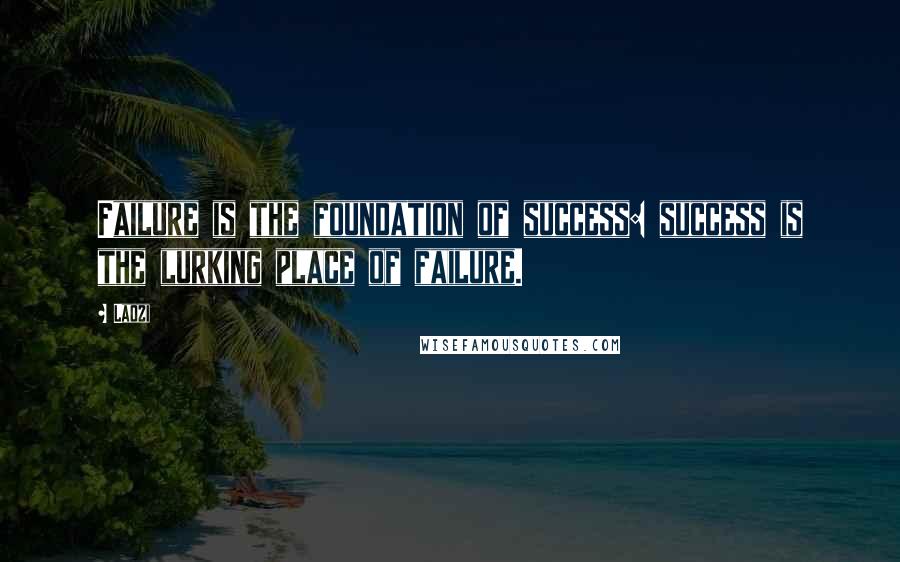 Laozi Quotes: Failure is the foundation of success: success is the lurking place of failure.