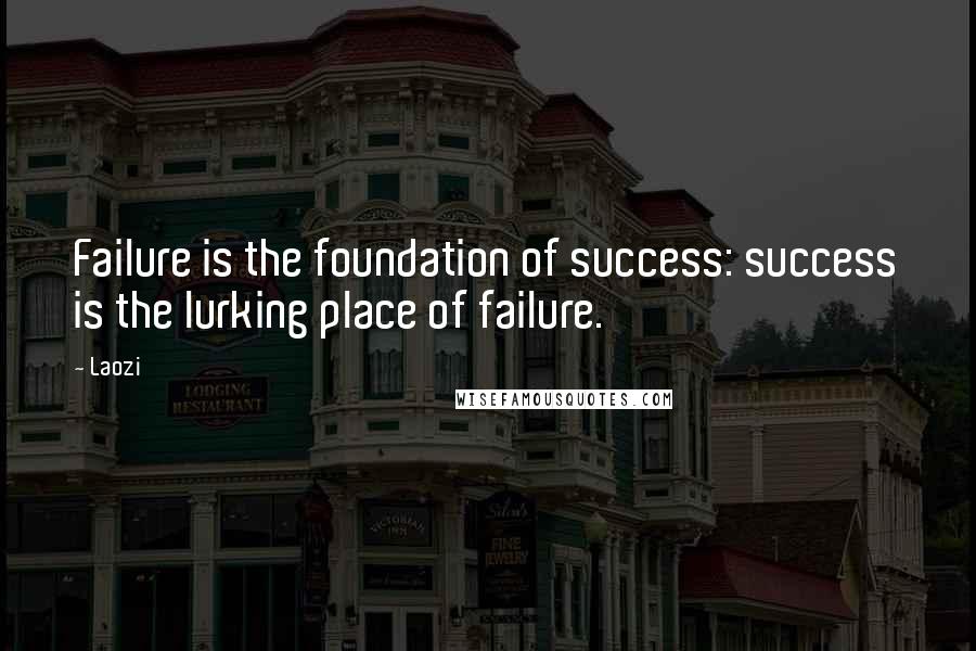 Laozi Quotes: Failure is the foundation of success: success is the lurking place of failure.