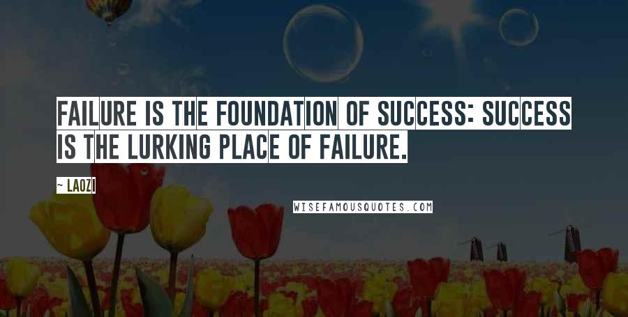 Laozi Quotes: Failure is the foundation of success: success is the lurking place of failure.